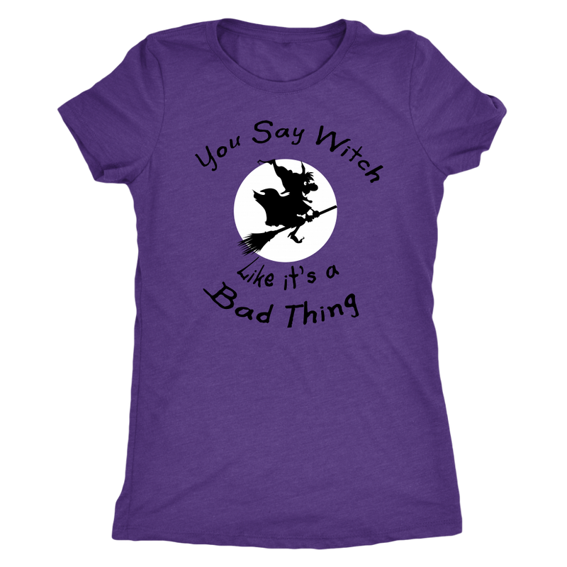 You Say Witch Like It's a Bad Thing - Halloween Tee