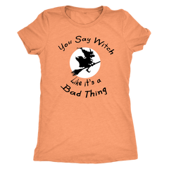 You Say Witch Like It's a Bad Thing - Halloween Tee